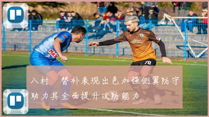 八村塁替补表现出色加强侧翼防守助力其全面提升攻防能力