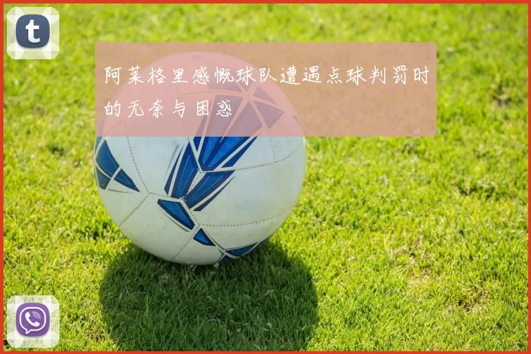 阿莱格里感慨球队遭遇点球判罚时的无奈与困惑