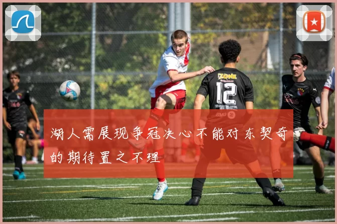 湖人需展现争冠决心不能对东契奇的期待置之不理