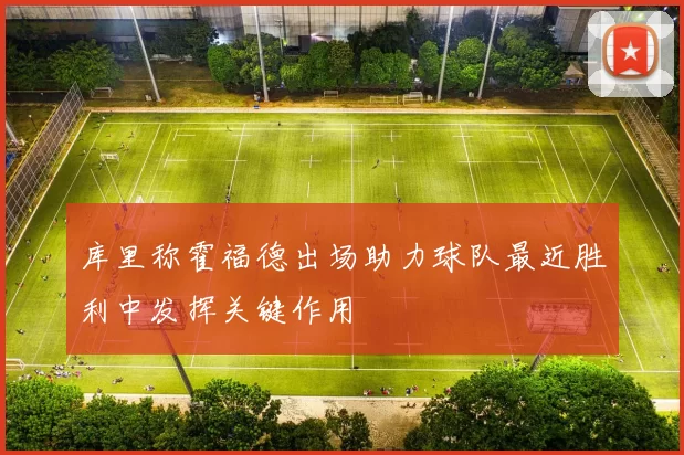 库里称霍福德出场助力球队最近胜利中发挥关键作用
