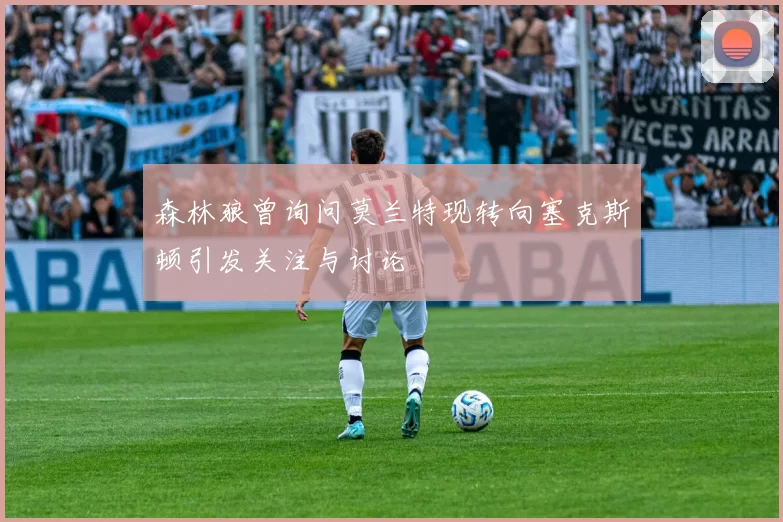 森林狼曾询问莫兰特现转向塞克斯顿引发关注与讨论