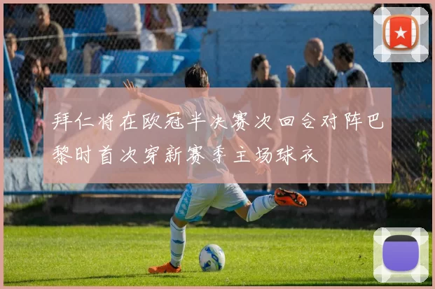 拜仁将在欧冠半决赛次回合对阵巴黎时首次穿新赛季主场球衣