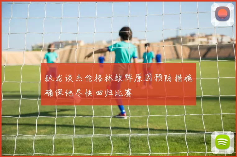 狄龙谈杰伦格林缺阵原因预防措施确保他尽快回归比赛